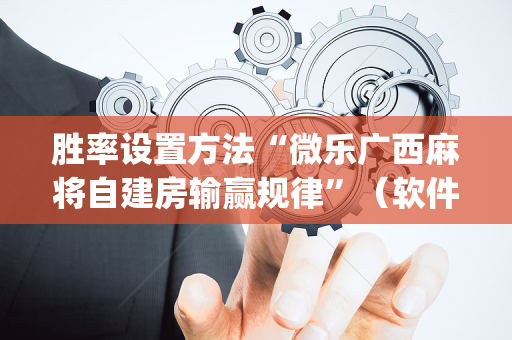 胜率设置方法“微乐广西麻将自建房输赢规律”（软件出售)