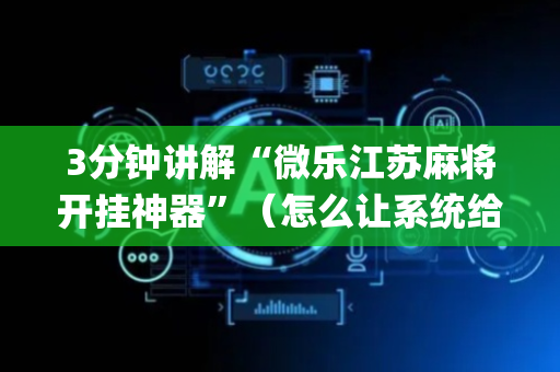3分钟讲解“微乐江苏麻将开挂神器”（怎么让系统给自己好牌)
