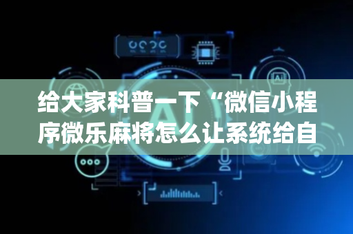 给大家科普一下“微信小程序微乐麻将怎么让系统给自己好牌”（挂件神器)