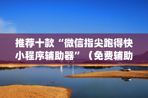 推荐十款“微信指尖跑得快小程序辅助器”（免费辅助)