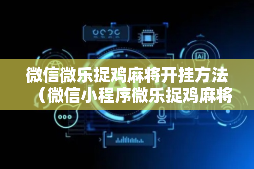 微信微乐捉鸡麻将开挂方法（微信小程序微乐捉鸡麻将是不是有挂）