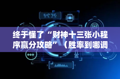 终于懂了“财神十三张小程序赢分攻略”（胜率到哪调)