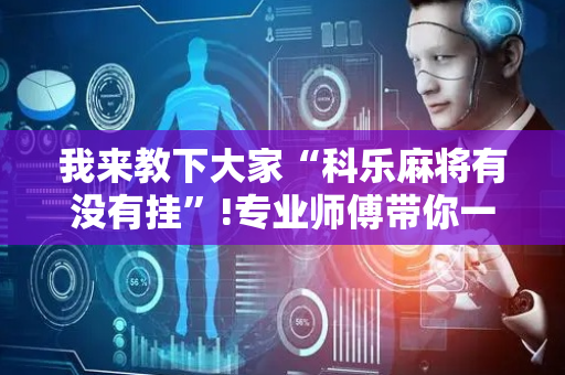 我来教下大家“科乐麻将有没有挂”!专业师傅带你一起了解（详细教程）-抖音