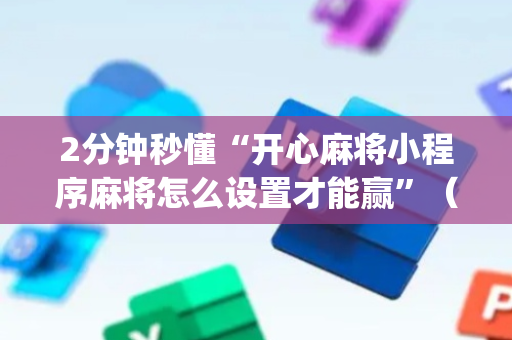 2分钟秒懂“开心麻将小程序麻将怎么设置才能赢”（怎么能调好牌)