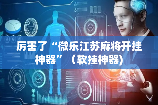 厉害了“微乐江苏麻将开挂神器”（软挂神器)