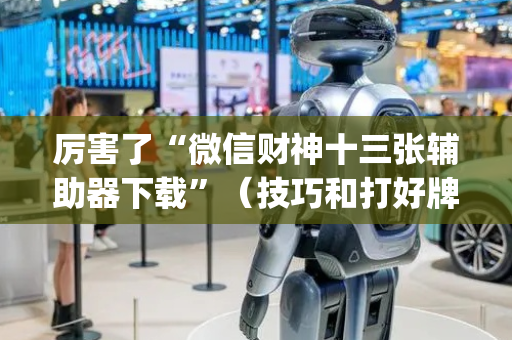 厉害了“微信财神十三张辅助器下载”（技巧和打好牌方法)