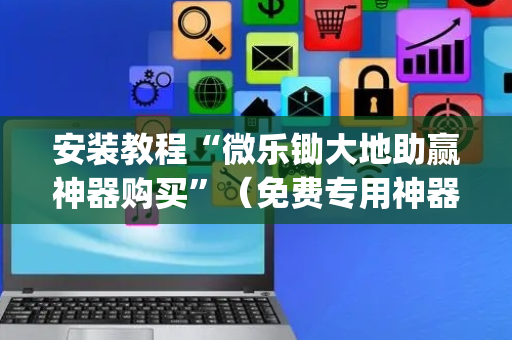 安装教程“微乐锄大地助赢神器购买”（免费专用神器)