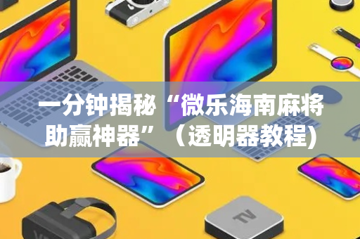 一分钟揭秘“微乐海南麻将助赢神器”（透明器教程)