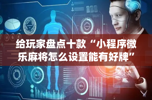 给玩家盘点十款“小程序微乐麻将怎么设置能有好牌”（通用挂软件多少钱)