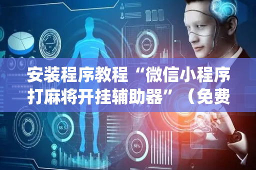 安装程序教程“微信小程序打麻将开挂辅助器”（免费辅助)