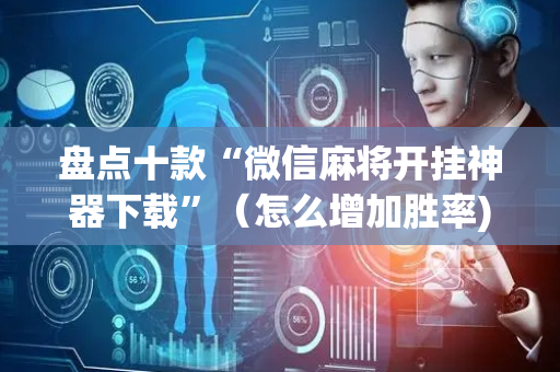 盘点十款“微信麻将开挂神器下载”（怎么增加胜率)