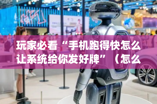 玩家必看“手机跑得快怎么让系统给你发好牌”（怎么设置能有好牌)