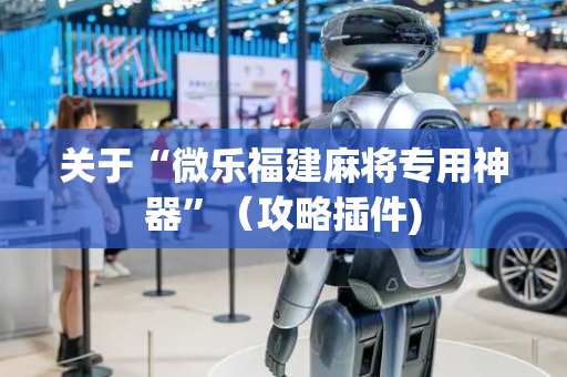 关于“微乐福建麻将专用神器”（攻略插件)