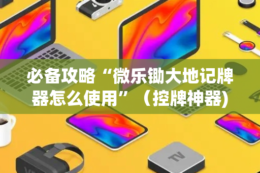 必备攻略“微乐锄大地记牌器怎么使用”（控牌神器)