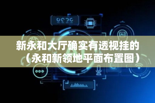 新永和大厅确实有透视挂的（永和新领地平面布置图）