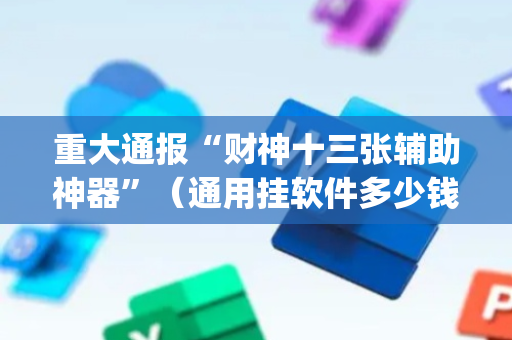 重大通报“财神十三张辅助神器”（通用挂软件多少钱)