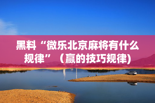 黑料“微乐北京麻将有什么规律”（赢的技巧规律)