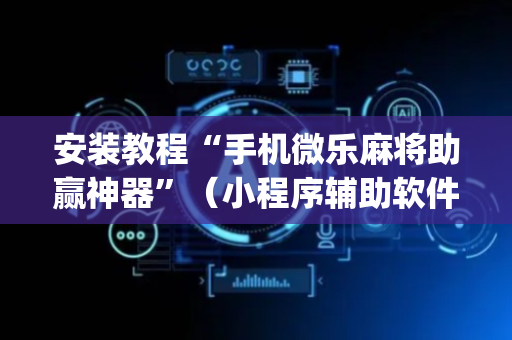 安装教程“手机微乐麻将助赢神器”（小程序辅助软件)