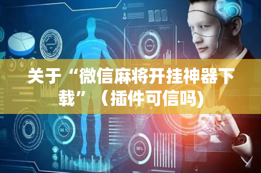 关于“微信麻将开挂神器下载”（插件可信吗)