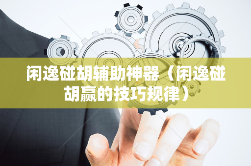 闲逸碰胡辅助神器（闲逸碰胡赢的技巧规律）