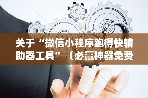 关于“微信小程序跑得快辅助器工具”（必赢神器免费安装)