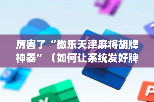 厉害了“微乐天津麻将胡牌神器”（如何让系统发好牌)
