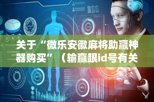 关于“微乐安徽麻将助赢神器购买”（输赢跟id号有关系吗)