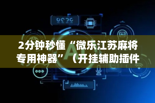 2分钟秒懂“微乐江苏麻将专用神器”（开挂辅助插件)