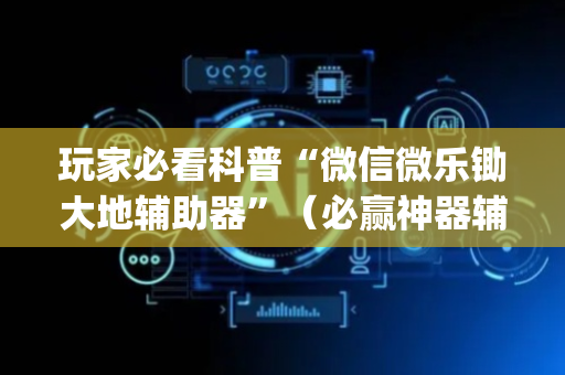 玩家必看科普“微信微乐锄大地辅助器”（必赢神器辅助器)