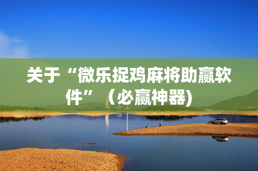 关于“微乐捉鸡麻将助赢软件”（必赢神器)