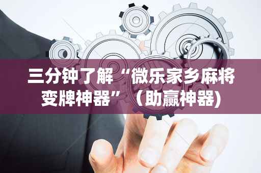 三分钟了解“微乐家乡麻将变牌神器”（助赢神器)