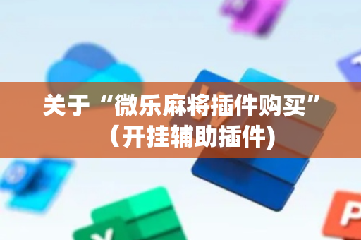 关于“微乐麻将插件购买”（开挂辅助插件)