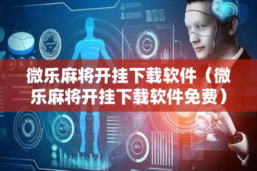 微乐麻将开挂下载软件（微乐麻将开挂下载软件免费）
