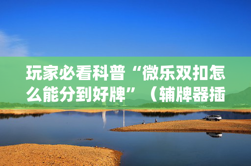 玩家必看科普“微乐双扣怎么能分到好牌”（辅牌器插件购买)