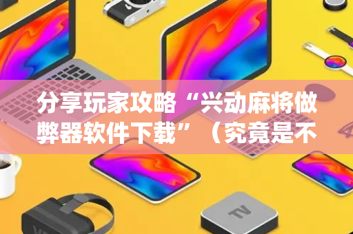 分享玩家攻略“兴动麻将做弊器软件下载”（究竟是不是有挂)