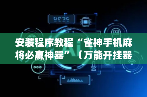 安装程序教程“雀神手机麻将必赢神器”（万能开挂器)