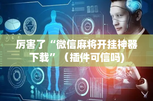 厉害了“微信麻将开挂神器下载”（插件可信吗)