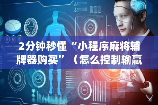 2分钟秒懂“小程序麻将辅牌器购买”（怎么控制输赢)