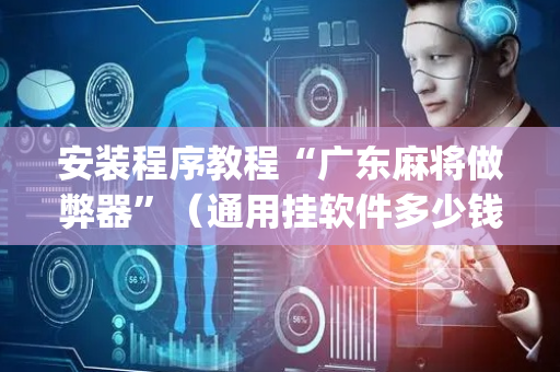 安装程序教程“广东麻将做弊器”（通用挂软件多少钱)