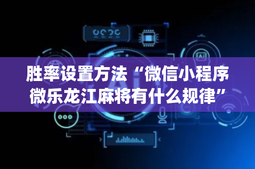 胜率设置方法“微信小程序微乐龙江麻将有什么规律”（怎么让系统给自己好牌)