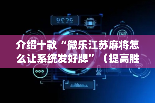 介绍十款“微乐江苏麻将怎么让系统发好牌”（提高胜率软件)