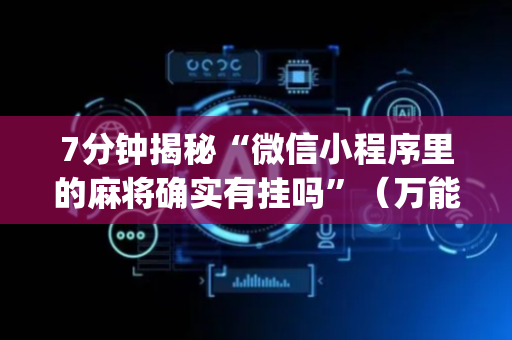 7分钟揭秘“微信小程序里的麻将确实有挂吗”（万能开挂器)