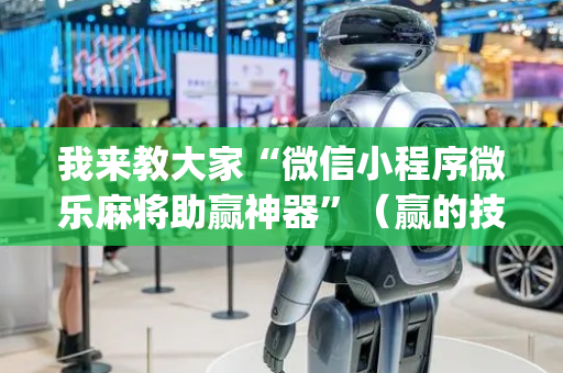 我来教大家“微信小程序微乐麻将助赢神器”（赢的技巧规律)