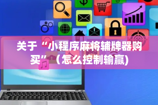 关于“小程序麻将辅牌器购买”（怎么控制输赢)