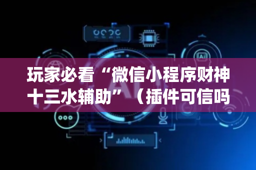 玩家必看“微信小程序财神十三水辅助”（插件可信吗)