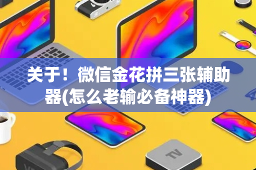 关于！微信金花拼三张辅助器(怎么老输必备神器)