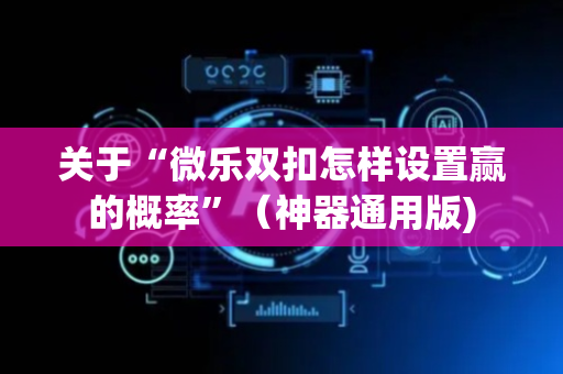 关于“微乐双扣怎样设置赢的概率”（神器通用版)