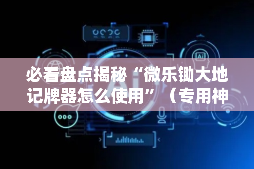 必看盘点揭秘“微乐锄大地记牌器怎么使用”（专用神器下载)