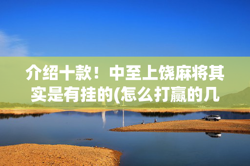 介绍十款！中至上饶麻将其实是有挂的(怎么打赢的几率大)