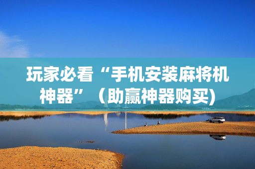 玩家必看“手机安装麻将机神器”（助赢神器购买)